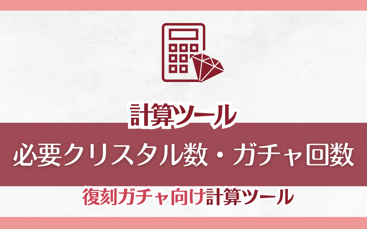 【計算ツール】必要クリスタル数・ガチャを回せる回数計算